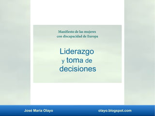 José María Olayo olayo.blogspot.com
Liderazgo
y toma de
decisiones
Manifiesto de las mujeres
con discapacidad de Europa
 