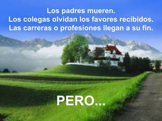 Los padres mueren. Los colegas olvidan los favores recibidos. Las carreras o profesiones llegan a su fin. PERO... 