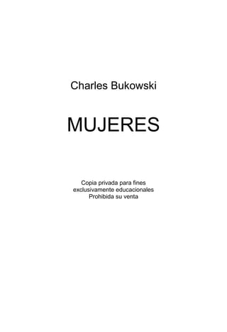 Charles Bukowski
MUJERES
Copia privada para fines
exclusivamente educacionales
Prohibida su venta
 