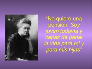 “ No quiero una pensión.  Soy joven todavía y capaz de ganar la vida para mi y para mis hijas” 