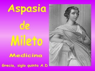 Aspasia de Mileto Grecia, siglo quinto A.D Medicina 