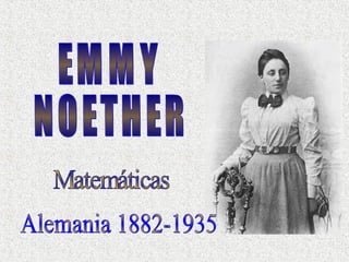 EMMY NOETHER Alemania 1882-1935  Matemáticas 