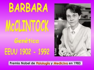 BARBARA McCLINTOCK EEUU 1902 - 1992 Genética Premio Nobel de  Fisiología  y  Medicina  en 1983   