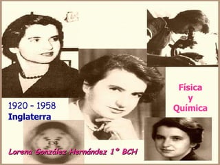 Lorena González Hernández 1º BCH 1920 – 1958  Inglaterra Física y Química 
