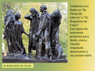 Colaborou con
Rodin en “As
Portas do
Inferno” e “Os
Burgueses de
Calais”.
Esta época foi
realmente
produtiva para
Rodin, m...