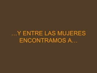 … Y ENTRE LAS MUJERES ENCONTRAMOS A… 