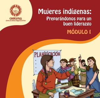 Mujeres indígenas:
Módulo I
Preparándonos para un
buen liderazgo
 