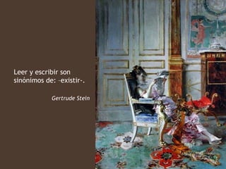 Leer y escribir son
sinónimos de: –existir-.

            Gertrude Stein
 