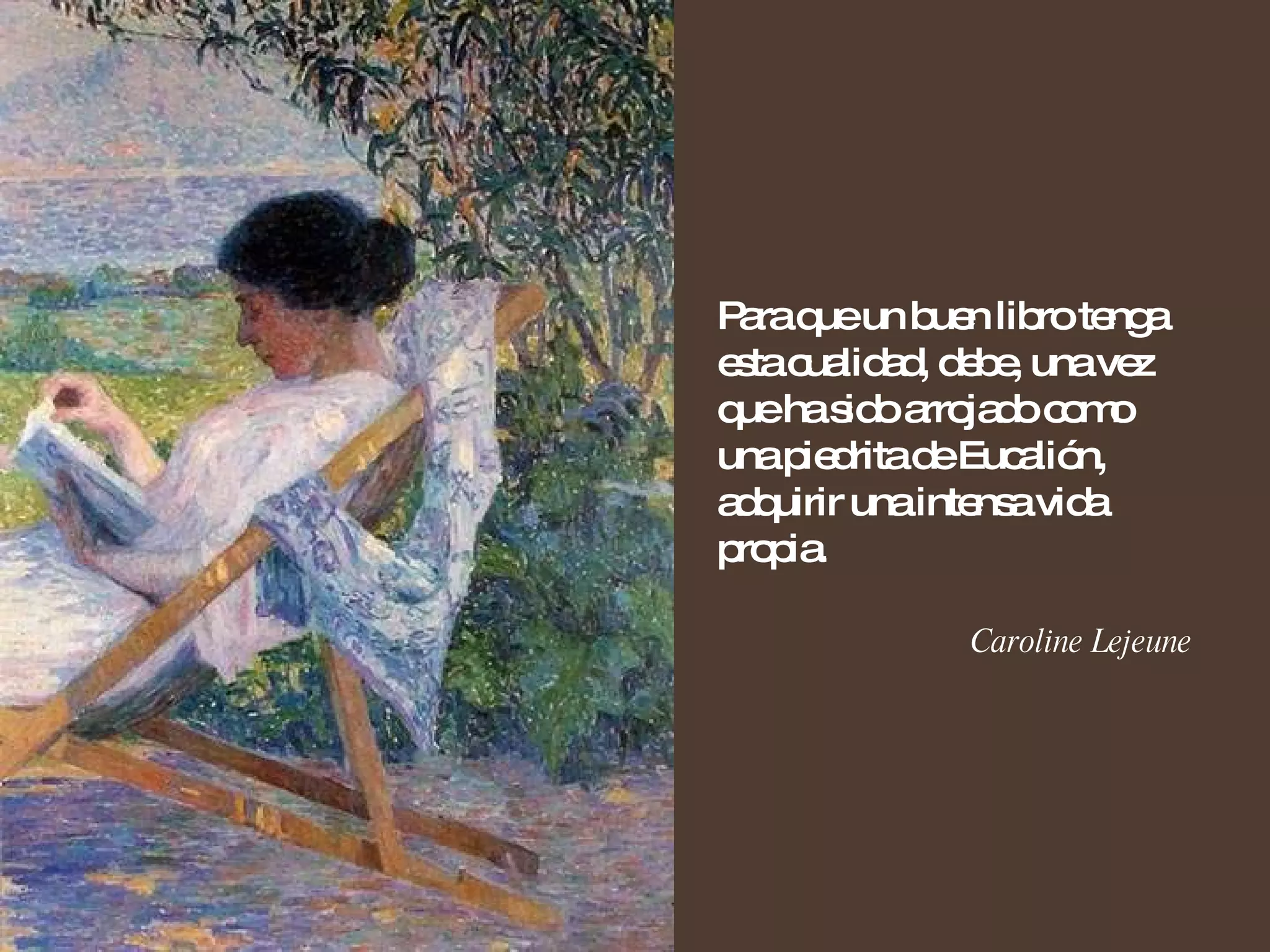 Para que un buen libro tenga esta cualidad, debe, una vez que ha sido arrojado como una piedrita de Eucalión, adquirir una intensa vida propia. Caroline Lejeune 