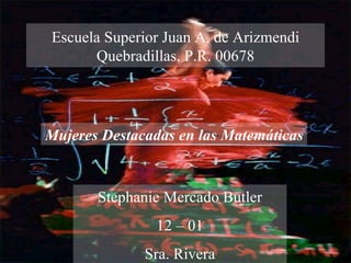 Escuela Superior Juan A. de Arizmendi Quebradillas, P.R. 00678 Mujeres Destacadas en las Matemáticas Stephanie Mercado Butler 12 – 01 Sra. Rivera 