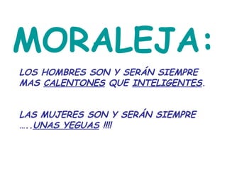 MORALEJA: LOS HOMBRES SON Y SERÁN SIEMPRE MAS  CALENTONES  QUE  INTELIGENTES . LAS MUJERES SON Y SERÁN SIEMPRE ….. UNAS YEGUAS  !!!!   