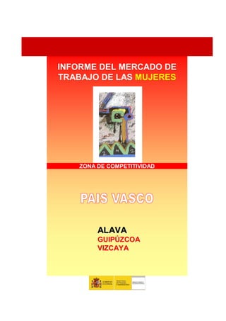 INFORME DEL MERCADO DE
TRABAJO DE LAS MUJERES




    ZONA DE COMPETITIVIDAD




         ALAVA
         GUIPÚZCOA
         VIZCAYA
 