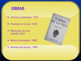 Versos y estampas , 1927 Poemas en la isla,  1930  Memorias de una estrella,1954 Marzo incompleto,  1969 Medida  del tiempo ,   1989 OBRAS 