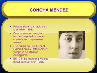 Poetisa española nacida en Madrid en 1898. Se educó en un colegio francés cuya influencia se observó en sus primeros versos.  Fue amiga de Luis Buñuel, García Lorca y Rafael Alberti y esposa de Manuel Altolaguirre. En 1944 se marchó a México hasta su muerte en 1986. CONCHA MÉNDEZ 