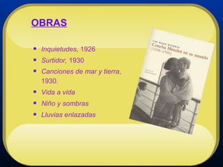 OBRAS Inquietudes , 1926 Surtidor,  1930 Canciones de mar y tierra , 1930 . Vida a vida  Niño y sombras  Lluvias enlazadas 