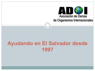 Ayudando en El Salvador desde
1997
 