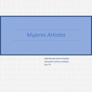 Mujeres Artistas
Adal Marcelo Suarez Pupiales
Educación Cultural y Artística
9no “H”
 