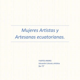 Mujeres Artistas y
Artesanas ecuatorianas.
FUERTES ANDRES
Educación Cultural y Artística
8vo “D”
 