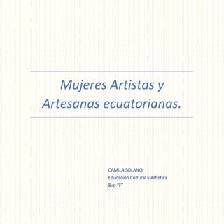 Mujeres Artistas y
Artesanas ecuatorianas.
CAMILA SOLANO
Educación Cultural y Artística
8vo “F”
 