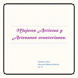 Mujeres Artistas y
Artesanas ecuatorianas.
Doménica Núñez
Educación Cultural y Artística
8vo “b”
 