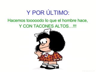 Y POR ÚLTIMO: Hacemos tooooodo lo que el hombre hace, Y CON TACONES ALTOS…!!! 