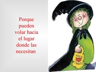 Porque pueden volar hacia el  lugar  donde  las  necesitan  