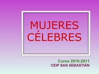   Curso 2010-2011 CEIP SAN SEBASTIÁN   MUJERES CÉLEBRES 