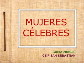 MUJERES
CÉLEBRES
        Curso 2008-09
   CEIP SAN SEBASTIÁN
 