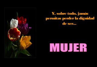 Y, sobre todo, jamás
permitas perderla dignidad
de ser...
 