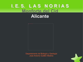 I. E. S.  L A S  N O R I A S   Monforte del Cid Alicante Departamento de Biología y Geología José Antonio Guillén Medina 