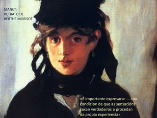 MANET: RETRATO DE BERTHE MORISOT«É importante expresarse ... coacondicion de que as sensaciónssexan verdadeiras e procedan da propiaexperiencia».