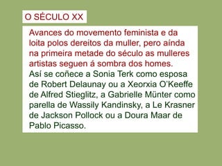 XEORXIA O’KEEFF (1887-1986)Nacida en 1887 en Wisconsin, De intensa vida artística, desde a súaprimeira exposición en 1917, sempre conducida e apoiada, polo seu marido, Stiegelitz. Realiza seuscadros case abstractos baseados en ampliacións de plantas e flores, obras de gran elegancia e vitalidade, cuxas formas sensuais están cheas de suxestións.