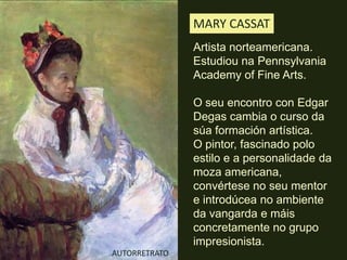 MARY CASSAT <br />Artista norteamericana.<br />Estudiouna Pennsylvania Academy of Fine Arts. O seuencontro con Edgar Degas...