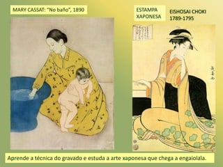 MARY CASSAT: “No baño”, 1890<br />ESTAMPA XAPONESA<br />EISHOSAI CHOKI1789-1795<br />Aprende a técnica do gravado e estuda...