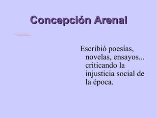 Concepción Arenal Escribió poesías,  novelas, ensayos... criticando la injusticia social de la época. 