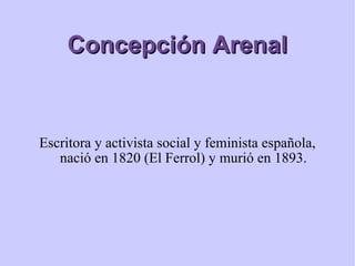 Concepción Arenal Escritora y activista social y feminista española, nació en 1820 (El Ferrol) y murió en 1893. 