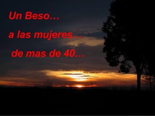10 Un Beso…  a las mujeres… de mas de 40… 