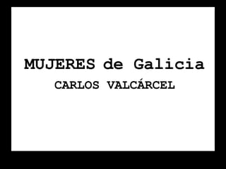 MUJERES de Galicia 
CARLOS VALCÁRCEL 
 