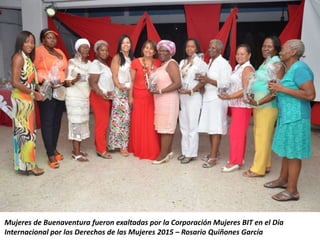 Mujeres de Buenaventura fueron exaltadas por la Corporación Mujeres BIT en el Día
Internacional por los Derechos de las Mujeres 2015 – Rosario Quiñones García
 