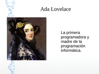 Ada Lovelace
La primera
programadora y
madre de la
programación
informática.
 