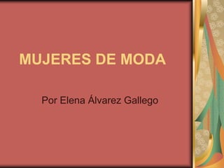 MUJERES DE MODA

  Por Elena Álvarez Gallego
 