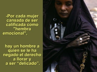 Por cada mujer cansada de ser calificada como "hembra emocional",  hay un hombre a quien se le ha negado el derecho a llorar y  a   ser “delicado ” . 