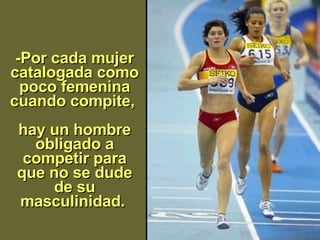 -Por cada mujer catalogada como poco femenina cuando compite,   hay un hombre obligado a competir para que no se dude de su masculinida d .   