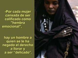 Por cada mujer cansada de ser calificada como "hembra emocional",  hay un hombre a quien se le ha negado el derecho a llorar y  a   ser “delicado ” . 