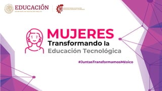 Transformando la
Educación Tecnológica
#JuntasTransformamosMéxico
MUJERES
 