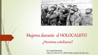 Mujeres durante el HOLOCAUSTO
¿Heroinas cotidianas?
Por Saada Bentolila.
Clase G-meet 14-11-2020 Poder judicial de San Luis.
 