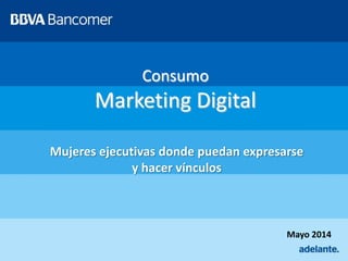 Consumo
Marketing Digital
Mayo 2014
Mujeres ejecutivas donde puedan expresarse
y hacer vínculos
 