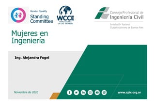 www.cpic.org.ar
Mujeres en
Ingeniería
Ing. Alejandra Fogel
Noviembre de 2020
Gender Equality
Standing
Committee
 