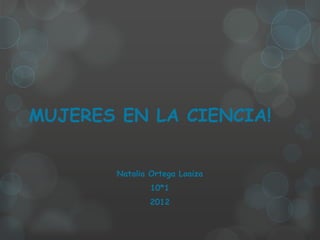 MUJERES EN LA CIENCIA!


       Natalia Ortega Loaiza
               10*1
               2012
 