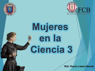 Mujeres
en la
Ciencia 3
Biól. Reyna López Alemán
 